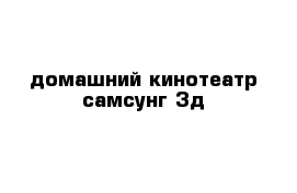 домашний кинотеатр самсунг 3д